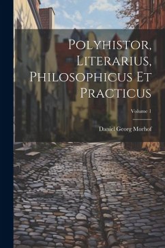 Polyhistor, Literarius, Philosophicus Et Practicus; Volume 1 - Morhof, Daniel Georg