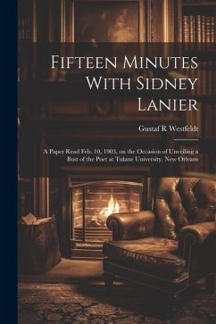 Fifteen Minutes With Sidney Lanier; a Paper Read Feb. 10, 1903, on the Occasion of Unveiling a Bust of the Poet at Tulane University, New Orleans - Westfeldt, Gustaf R.