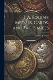 J. A. Bolen's Medals, Cards, and Fac-similes J. A. Bolen's Medals, Cards, and Fac-similes