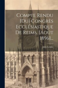 Compte Rendu [du] Congrès Ecclésiastique De Reims, [août 1896]... - Lemire, Jules