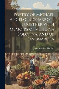 Poetry of Michael Angelo Buonarroti, Together With Memoirs of Vittoria Colonna, and of Savonarola - Harford, John Scandrett