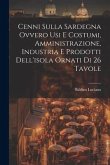 Cenni Sulla Sardegna Ovvero Usi E Costumi, Amministrazione, Industria E Prodotti Dell'isola Ornati Di 26 Tavole