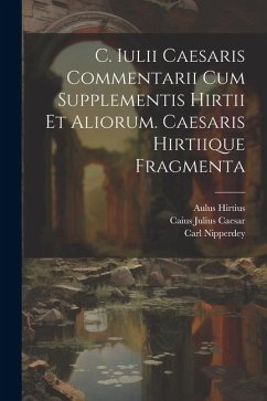 C. Iulii Caesaris Commentarii Cum Supplementis Hirtii Et Aliorum. Caesaris Hirtiique Fragmenta - Caesar, Caius Julius; Hirtius, Aulus; Nipperdey, Carl