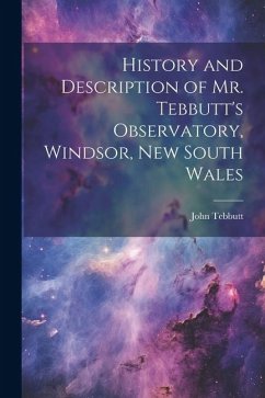 History and Description of Mr. Tebbutt's Observatory, Windsor, New South Wales - Tebbutt, John