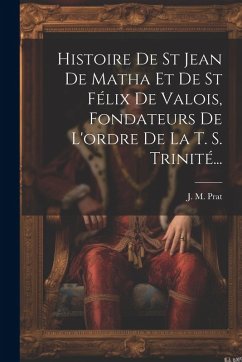 Cover Histoire De St Jean De Matha Et De St Félix De Valois, Fondateurs De L'ordre De La T. S. Trinité...