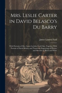 Mrs. Leslie Carter in David Belasco's Du Barry: With Portraits of Mrs. Carter by John Cecil Clay, Together With Portrait of David Belasco and Numerous - Ford, James Lauren