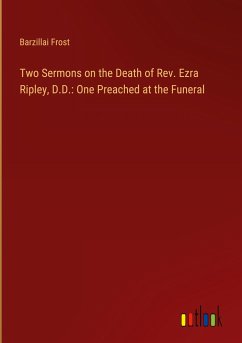 Two Sermons on the Death of Rev. Ezra Ripley, D.D.: One Preached at the Funeral Two Sermons on the Death of Rev. Ezra Ripley, D.D.: One Preached at the Funeral