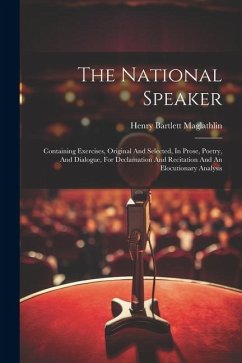 The National Speaker: Containing Exercises, Original And Selected, In Prose, Poetry, And Dialogue, For Declamation And Recitation And An Elo - Maglathlin, Henry Bartlett