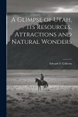 A Glimpse of Utah, its Resources, Attractions and Natural Wonders A Glimpse of Utah, its Resources, Attractions and Natural Wonders