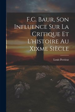 F.C. Baur, Son Influence Sur La Critique Et L'histoire Au Xixme Siècle - Perriraz, Louis F.C. Baur, Son Influence Sur La Critique Et L'histoire Au Xixme Siècle - Perriraz, Louis