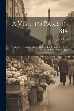 Cover A Visit to Paris in 1814: Being a Review of the Moral, Political, Intellectural, and Social Condition of the French Capital