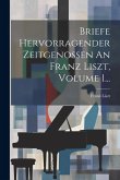 Briefe Hervorragender Zeitgenossen An Franz Liszt, Volume 1...