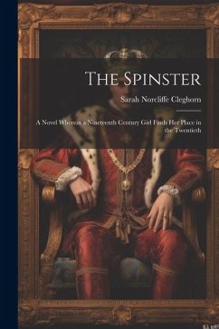 The Spinster: A Novel Wherein a Nineteenth Century Girl Finds Her Place in the Twentieth - Cleghorn, Sarah Norcliffe