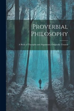 Proverbial Philosophy: A Book of Thoughts and Arguments, Originally Treated - Anonymous