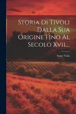 Storia Di Tivoli Dalla Sua Origine Fino Al Secolo Xvii.... - Viola, Sante