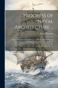 Progress of Naval Architecture ...: Being a Popular and Brief Explanation of the Principles and Advantages of Darius Davison's New American Model, for - Davison, Darius