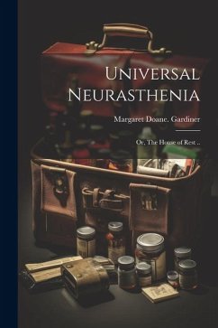 Universal Neurasthenia; or, The House of Rest .. - Gardiner, Margaret Doane [From Old C.