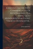 Iohannis Iacobi Frey ... Commentatio De Mvntmannis Qva Simvl Qvid Mvndebvrdivm Fverit Vberivs Ostenditvr... Iohannis Iacobi Frey ... Commentatio De Mvntmannis Qva Simvl Qvid Mvndebvrdivm Fverit Vberivs Ostenditvr...