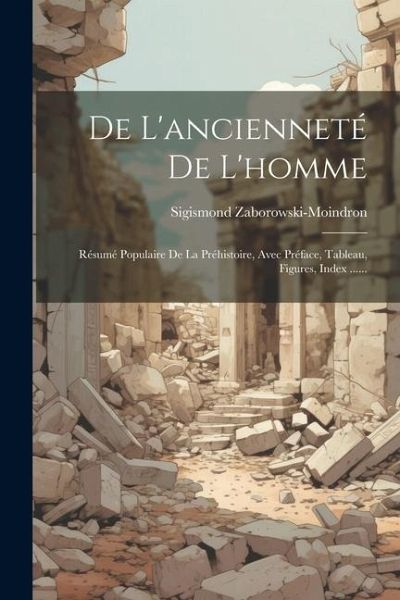 De L'ancienneté De L'homme: Résumé Populaire De La Préhistoire, Avec Préface, Tableau, Figures, Index ......