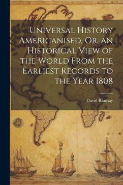 Universal History Americanised, Or, an Historical View of the World From the Earliest Records to the Year 1808 - Ramsay, David