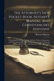 The Attorney's New Pocket-Book, Notary's Manual, and Conveyancer's Assistant: Containing Precedents of All the Ordinary Forms of Assurances, and Other The Attorney's New Pocket-Book, Notary's Manual, and Conveyancer's Assistant: Containing Precedents of All the Ordinary Forms of Assurances, and Other