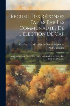 Recueil Des Réponses Faites Par Les Communautés De L'élection De Gap: Au Questionnaire Envoyé Par La Commission Intermédiaire Des États Du Dauphiné - Guillaume, Paul