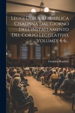 Leggi Della Repubblica Cisalpina Dal Giorno Dell'installamento Del Corpo Legislativo, Volumes 4-6... - Republic, Cisalpine