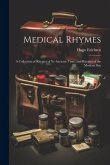 Medical Rhymes: A Collection of Rhymes of Ye Anciente Time, and Rhymes of the Modern Day Medical Rhymes: A Collection of Rhymes of Ye Anciente Time, and Rhymes of the Modern Day