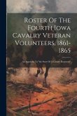 Roster Of The Fourth Iowa Cavalry Veteran Volunteers, 1861-1865: An Appendix To &quote;the Story Of A Cavalry Regiment&quote;