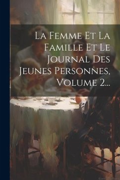 La Femme Et La Famille Et Le Journal Des Jeunes Personnes, Volume 2... - Anonymous