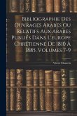 Bibliographie Des Ouvrages Arabes Ou Relatifs Aux Arabes Publiés Dans L'europe Chrétienne De 1810 À 1885, Volumes 7-9 Bibliographie Des Ouvrages Arabes Ou Relatifs Aux Arabes Publiés Dans L'europe Chrétienne De 1810 À 1885, Volumes 7-9