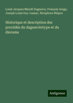 Historique et description des procédés du daguerréotype et du diorama - Daguerre, Louis Jacques Mandé; Arago, François; Gay-Lussac, Joseph Louis; Niépce, Nicéphore