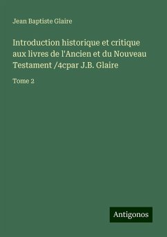 Introduction historique et critique aux livres de l'Ancien et du Nouveau Testament /4cpar J.B. Glaire - Glaire, Jean Baptiste