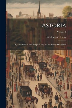 Cover Astoria: Or, Anecdotes of an Enterprise Beyond the Rocky Mountains; Volume 1