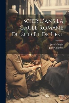 Scier dans la Gaule romane du sud et de l'est - Gilliéron, Jules; Mongin, Jean