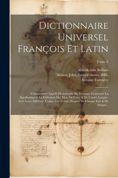 Dictionnaire universel françois et latin: Vulgairement appelé dictionnaire de Trévoux, contenant la signification & la définition des mots de l'une & - Furetière, Antoine