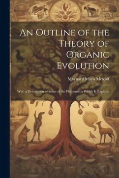 An Outline of the Theory of Organic Evolution: With a Description of Some of the Phenomena Which It Explains - Metcalf, Maynard Mayo