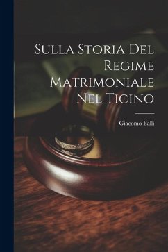 Sulla Storia Del Regime Matrimoniale Nel Ticino - Balli, Giacomo