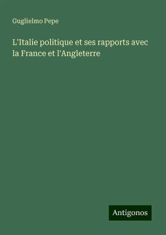 L'Italie politique et ses rapports avec la France et l'Angleterre - Pepe, Guglielmo