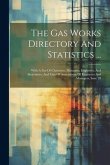 The Gas Works Directory And Statistics ...: With A List Of Chairmen, Managers, Engineers, And Secretaries, And Lists Of Associations Of Engineers And