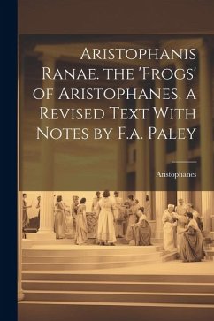 Aristophanis Ranae. the 'Frogs' of Aristophanes, a Revised Text With Notes by F.a. Paley - Aristophanes