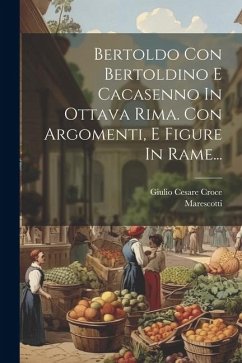 Bertoldo Con Bertoldino E Cacasenno In Ottava Rima. Con Argomenti, E Figure In Rame... - Croce, Giulio Cesare; Marescotti