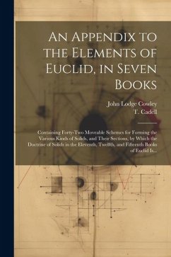 An Appendix to the Elements of Euclid, in Seven Books: Containing Forty-two Moveable Schemes for Forming the Various Kinds of Solids, and Their Sectio - Cowley, John Lodge