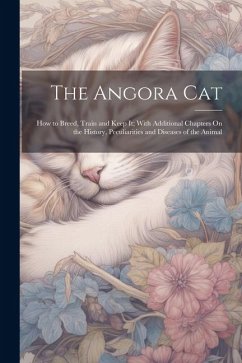 The Angora Cat: How to Breed, Train and Keep It; With Additional Chapters On the History, Peculiarities and Diseases of the Animal - Anonymous