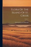 Flora Of The Island Of St. Croix; Volume 1 Flora Of The Island Of St. Croix; Volume 1