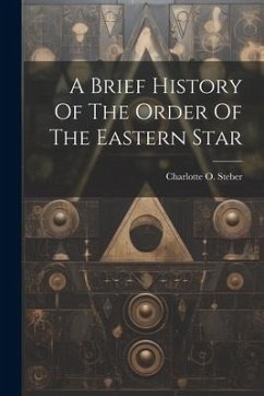 A Brief History Of The Order Of The Eastern Star - Steber, Charlotte O.