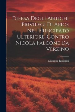 Difesa Degli Antichi Privilegi Di Apice Nel Principato Ulteriore, Contro Nicola Falcone Da Verzino - Racioppi, Giuseppe