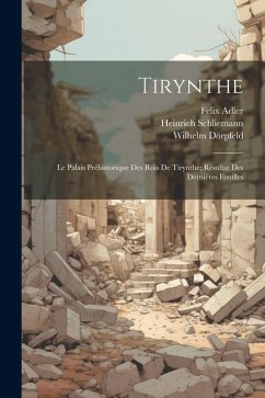 Tirynthe: Le Palais Préhistorique Des Rois De Tirynthe; Résultat Des Dernières Fouilles - Adler, Felix; Schliemann, Heinrich; Dörpfeld, Wilhelm