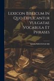 Lexicon Biblicum In Quo Explicantur Vulgatae Vocabula Et Phrases