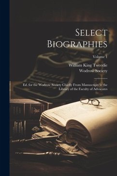 Cover Select Biographies: Ed. for the Wodrow Society Chiefly From Manuscripts in the Library of the Faculty of Advocates; Volume 1